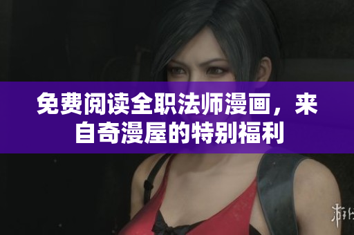 免费阅读全职法师漫画，来自奇漫屋的特别福利