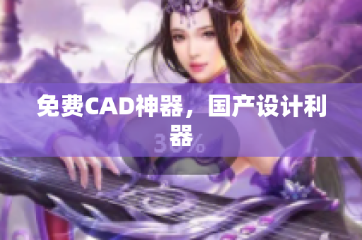 免费CAD神器，国产设计利器