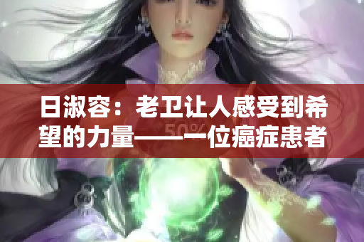 日淑容：老卫让人感受到希望的力量——一位癌症患者的自述