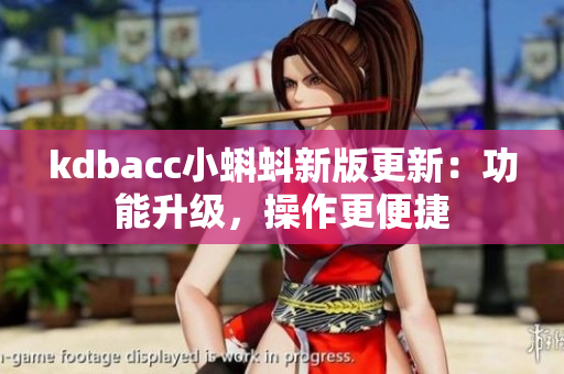 kdbacc小蝌蚪新版更新：功能升级，操作更便捷