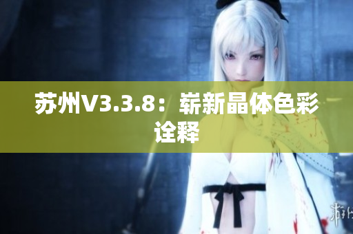 苏州V3.3.8：崭新晶体色彩诠释