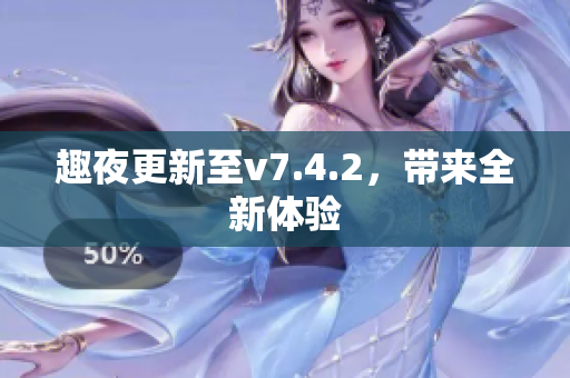 趣夜更新至v7.4.2，带来全新体验