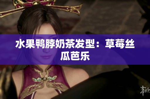 水果鸭脖奶茶发型：草莓丝瓜芭乐