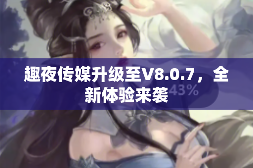 趣夜传媒升级至V8.0.7，全新体验来袭