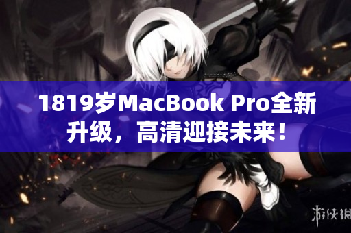 1819岁MacBook Pro全新升级，高清迎接未来！