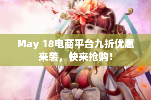 May 18电商平台九折优惠来袭，快来抢购！