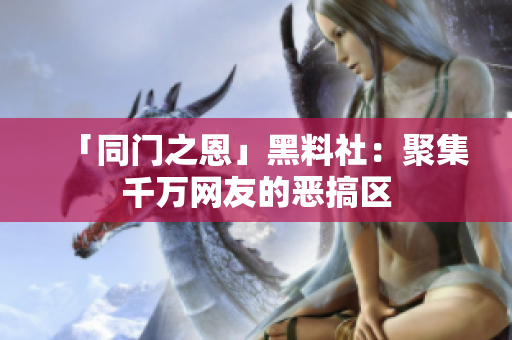 「同门之恩」黑料社：聚集千万网友的恶搞区