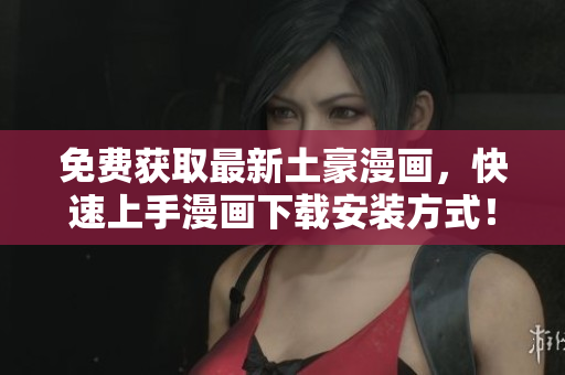 免费获取最新土豪漫画，快速上手漫画下载安装方式！