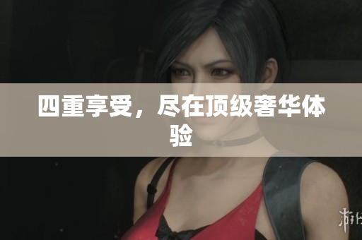 四重享受，尽在顶级奢华体验