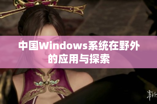 中国Windows系统在野外的应用与探索