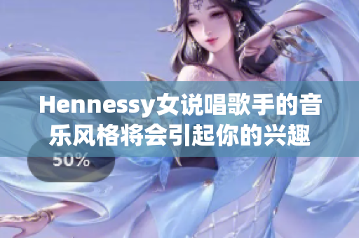 Hennessy女说唱歌手的音乐风格将会引起你的兴趣