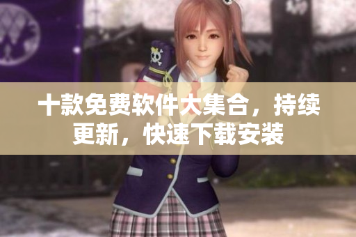 十款免费软件大集合，持续更新，快速下载安装