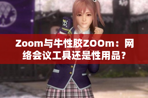 Zoom与牛性胶ZOOm：网络会议工具还是性用品？