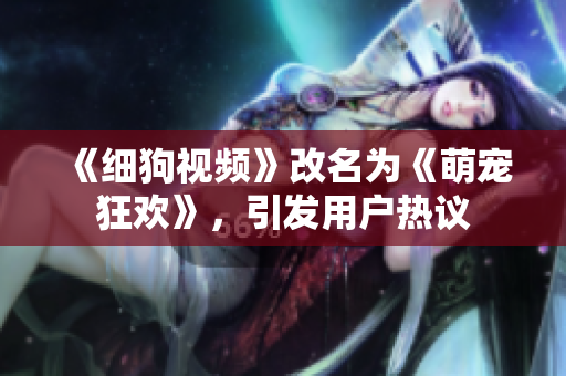 《细狗视频》改名为《萌宠狂欢》，引发用户热议