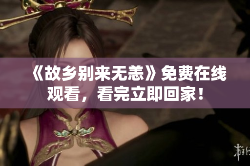 《故乡别来无恙》免费在线观看，看完立即回家！