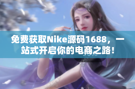 免费获取Nike源码1688，一站式开启你的电商之路！