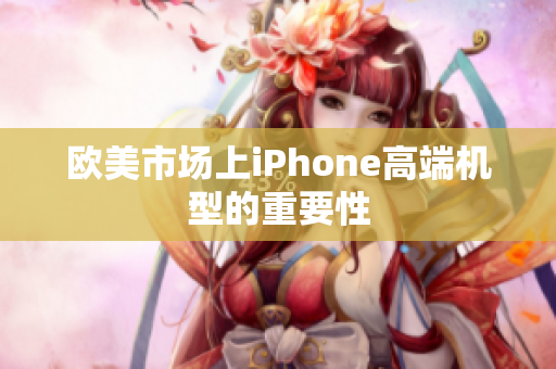 欧美市场上iPhone高端机型的重要性