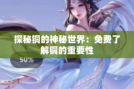 探秘铜的神秘世界：免费了解铜的重要性