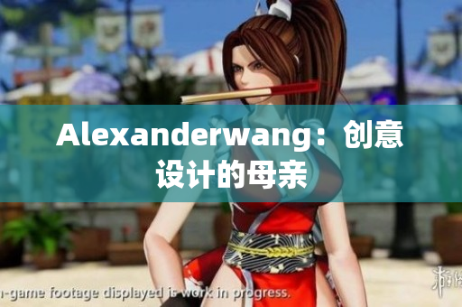 Alexanderwang：创意设计的母亲