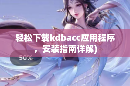 轻松下载kdbacc应用程序，安装指南详解)