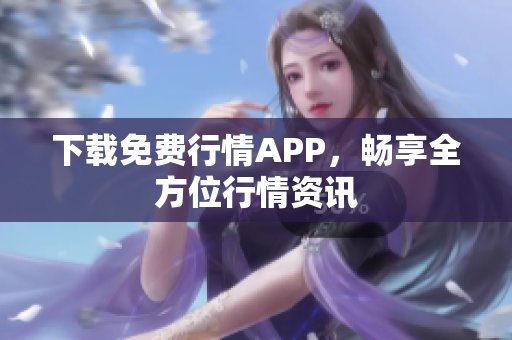 下载免费行情APP，畅享全方位行情资讯