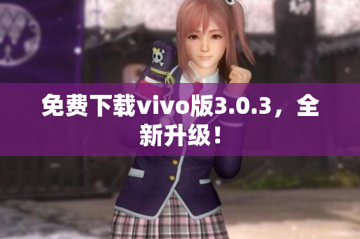 免费下载vivo版3.0.3，全新升级！
