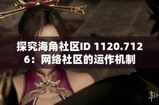 探究海角社区ID 1120.7126：网络社区的运作机制