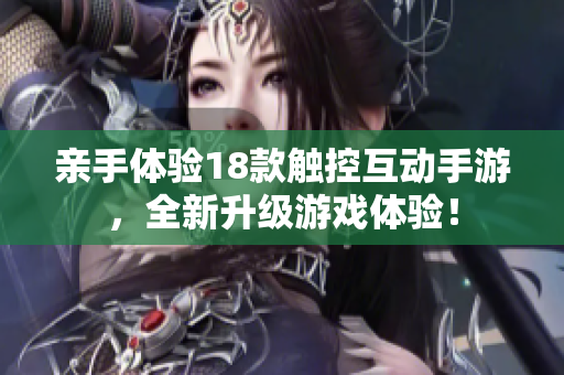 亲手体验18款触控互动手游，全新升级游戏体验！