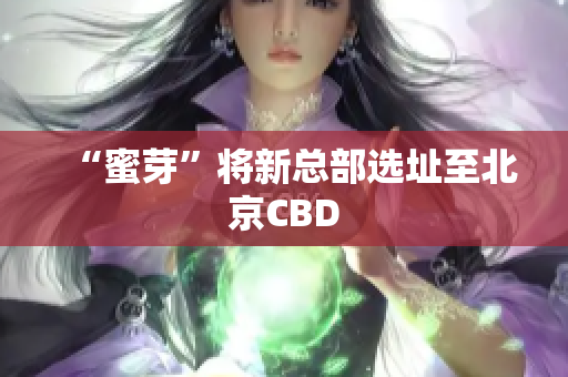 “蜜芽”将新总部选址至北京CBD