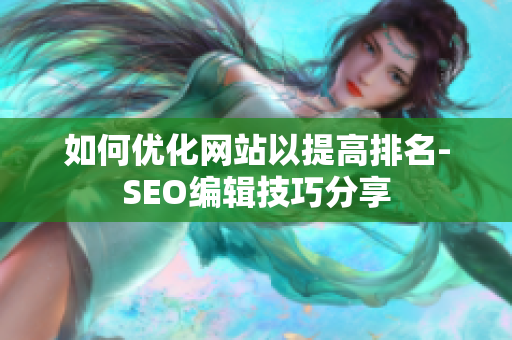 如何优化网站以提高排名-SEO编辑技巧分享