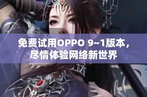 免费试用OPPO 9~1版本，尽情体验网络新世界