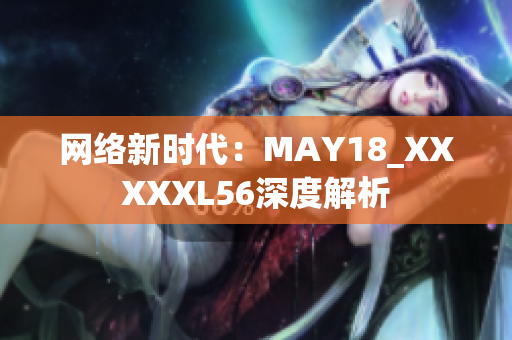 网络新时代：MAY18_XXXXXL56深度解析