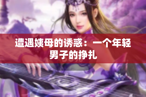 遭遇姨母的诱惑：一个年轻男子的挣扎