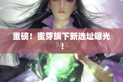 重磅！蜜芽旗下新选址曝光！