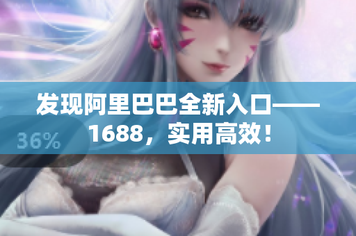 发现阿里巴巴全新入口——1688，实用高效！