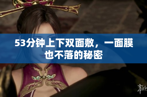 53分钟上下双面敷，一面膜也不落的秘密