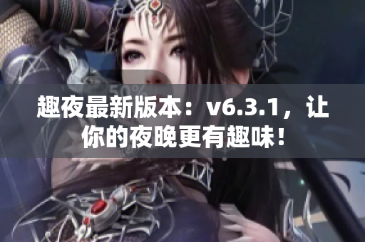 趣夜最新版本：v6.3.1，让你的夜晚更有趣味！