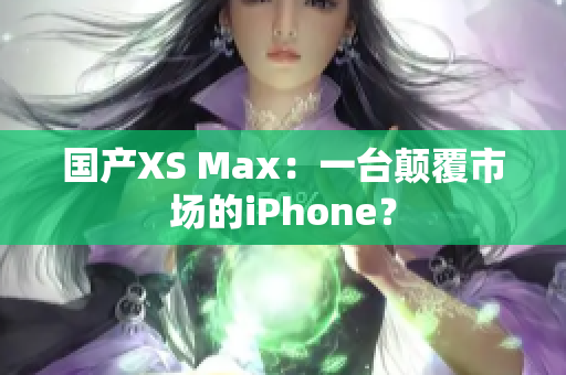 国产XS Max：一台颠覆市场的iPhone？