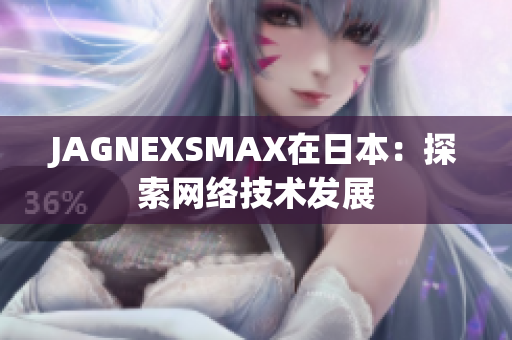 JAGNEXSMAX在日本：探索网络技术发展