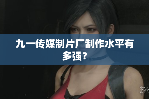 九一传媒制片厂制作水平有多强？