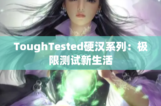 ToughTested硬汉系列：极限测试新生活