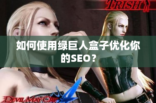 如何使用绿巨人盒子优化你的SEO？