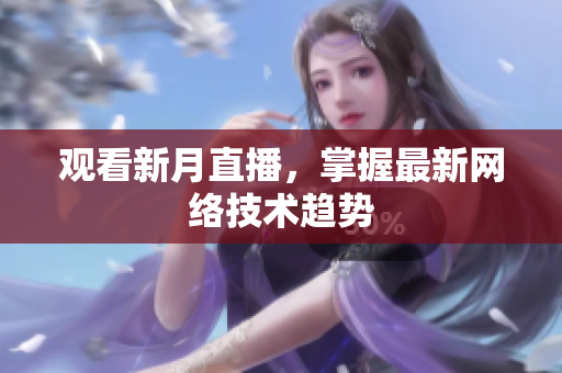 观看新月直播，掌握最新网络技术趋势