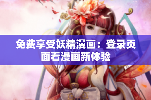 免费享受妖精漫画：登录页面看漫画新体验