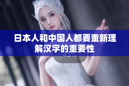 日本人和中国人都要重新理解汉字的重要性