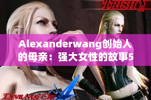 Alexanderwang创始人的母亲：强大女性的故事50