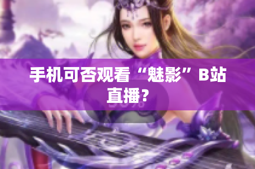手机可否观看“魅影”B站直播？