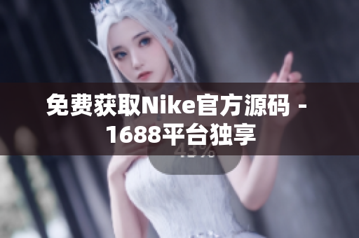 免费获取Nike官方源码 - 1688平台独享