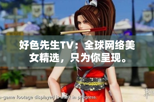 好色先生TV：全球网络美女精选，只为你呈现。