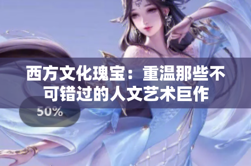 西方文化瑰宝：重温那些不可错过的人文艺术巨作